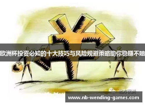 欧洲杯投资必知的十大技巧与风险规避策略助你稳赚不赔 欧洲杯投资必知的十大技巧与风险规避策略助你稳赚不赔