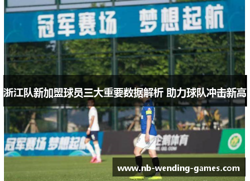 浙江队新加盟球员三大重要数据解析 助力球队冲击新高 浙江队新加盟球员三大重要数据解析 助力球队冲击新高
