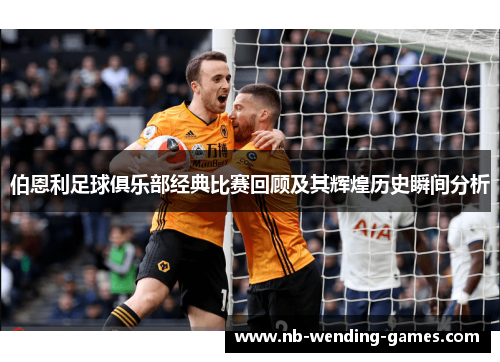 伯恩利足球俱乐部经典比赛回顾及其辉煌历史瞬间分析