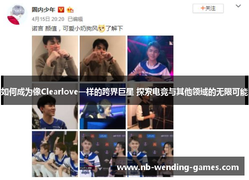 如何成为像Clearlove一样的跨界巨星 探索电竞与其他领域的无限可能