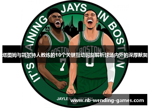 塔图姆与凯尔特人教练的10个关键互动时刻解析球场内外的深厚默契