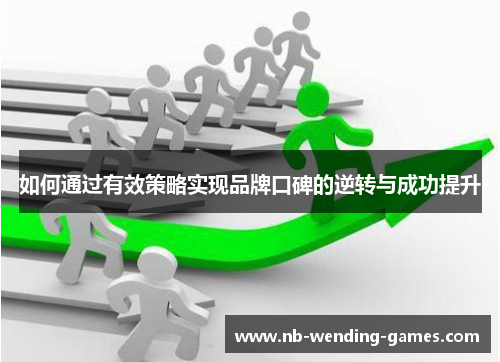 如何通过有效策略实现品牌口碑的逆转与成功提升 如何通过有效策略实现品牌口碑的逆转与成功提升