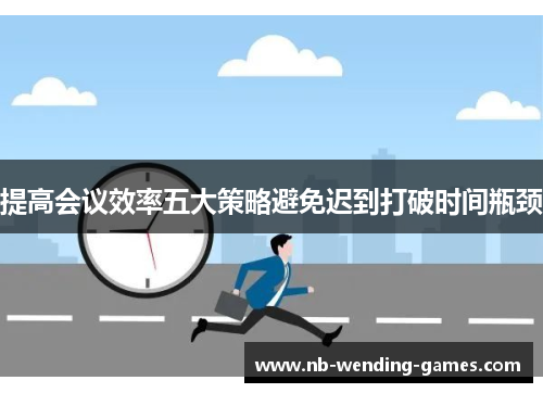 提高会议效率五大策略避免迟到打破时间瓶颈