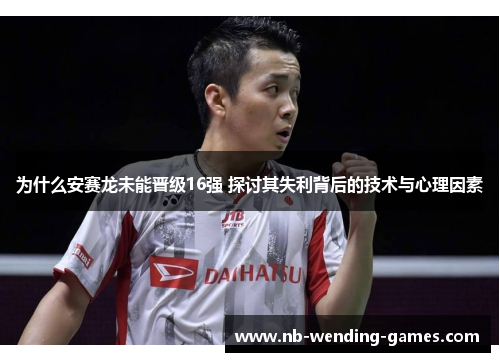 为什么安赛龙未能晋级16强 探讨其失利背后的技术与心理因素