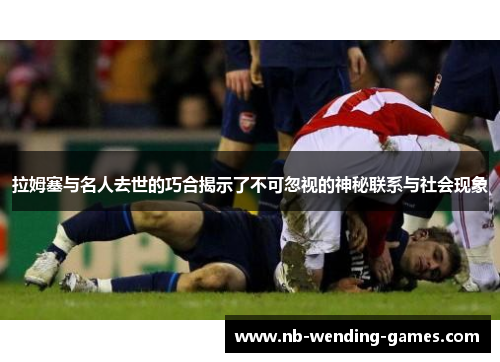 拉姆塞与名人去世的巧合揭示了不可忽视的神秘联系与社会现象 拉姆塞与名人去世的巧合揭示了不可忽视的神秘联系与社会现象