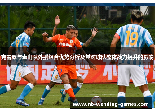 克雷桑与泰山队外援组合优势分析及其对球队整体战力提升的影响