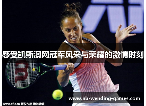 感受凯斯澳网冠军风采与荣耀的激情时刻 感受凯斯澳网冠军风采与荣耀的激情时刻
