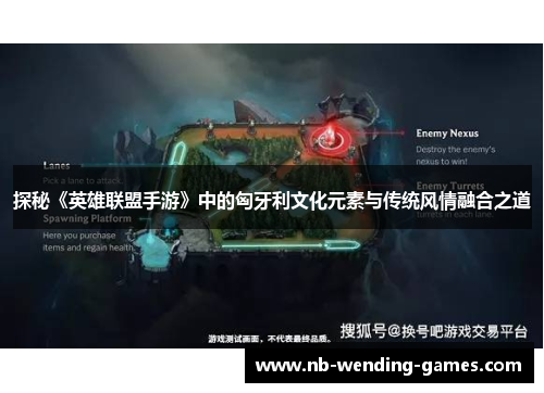 探秘《英雄联盟手游》中的匈牙利文化元素与传统风情融合之道