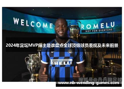 2024年足坛MVP得主是谁盘点全球顶级球员表现及未来前景 2024年足坛MVP得主是谁盘点全球顶级球员表现及未来前景