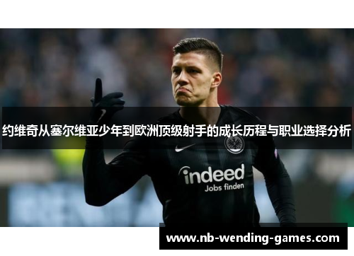 约维奇从塞尔维亚少年到欧洲顶级射手的成长历程与职业选择分析 约维奇从塞尔维亚少年到欧洲顶级射手的成长历程与职业选择分析
