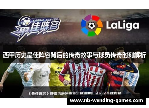 西甲历史最佳阵容背后的传奇故事与球员传奇时刻解析 西甲历史最佳阵容背后的传奇故事与球员传奇时刻解析