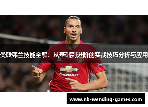 曼联弗兰技能全解：从基础到进阶的实战技巧分析与应用