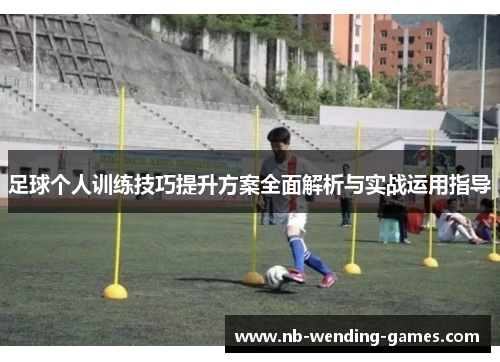 足球个人训练技巧提升方案全面解析与实战运用指导 足球个人训练技巧提升方案全面解析与实战运用指导