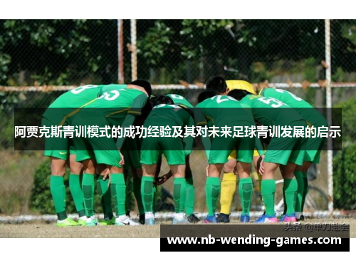 阿贾克斯青训模式的成功经验及其对未来足球青训发展的启示 阿贾克斯青训模式的成功经验及其对未来足球青训发展的启示