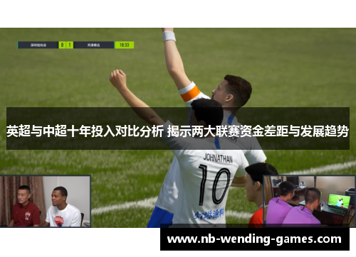 英超与中超十年投入对比分析 揭示两大联赛资金差距与发展趋势 英超与中超十年投入对比分析 揭示两大联赛资金差距与发展趋势
