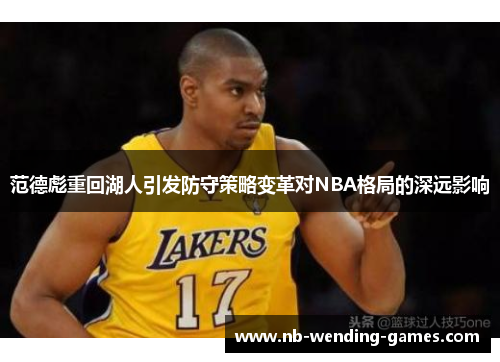 范德彪重回湖人引发防守策略变革对NBA格局的深远影响 范德彪重回湖人引发防守策略变革对NBA格局的深远影响