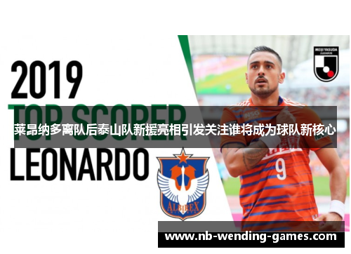 莱昂纳多离队后泰山队新援亮相引发关注谁将成为球队新核心