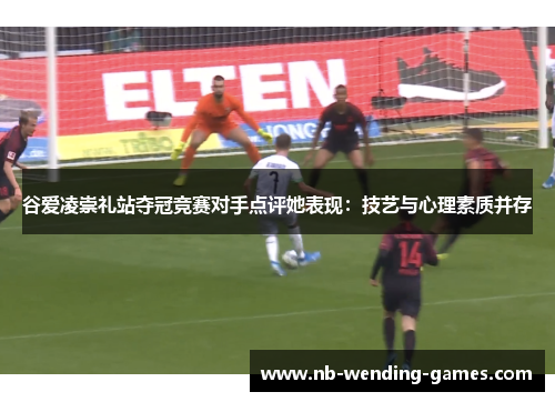 谷爱凌崇礼站夺冠竞赛对手点评她表现:技艺与心理素质并存 谷爱凌崇礼站夺冠竞赛对手点评她表现:技艺与心理素质并存