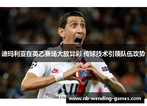 迪玛利亚在英乙赛场大放异彩 传球技术引领队伍攻势