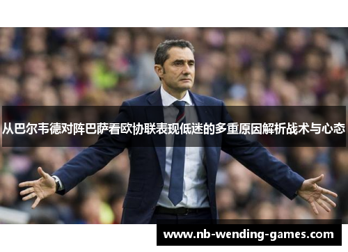 从巴尔韦德对阵巴萨看欧协联表现低迷的多重原因解析战术与心态 从巴尔韦德对阵巴萨看欧协联表现低迷的多重原因解析战术与心态