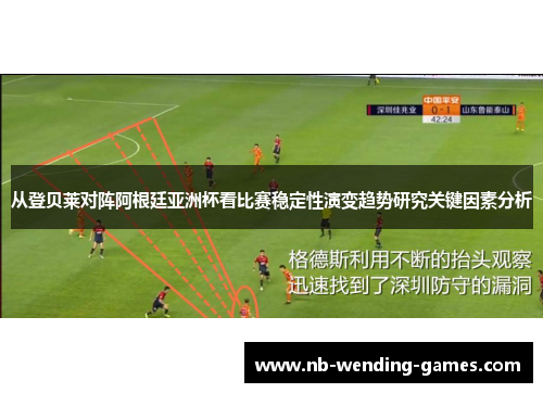 从登贝莱对阵阿根廷亚洲杯看比赛稳定性演变趋势研究关键因素分析 从登贝莱对阵阿根廷亚洲杯看比赛稳定性演变趋势研究关键因素分析