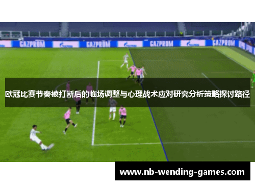 欧冠比赛节奏被打断后的临场调整与心理战术应对研究分析策略探讨路径