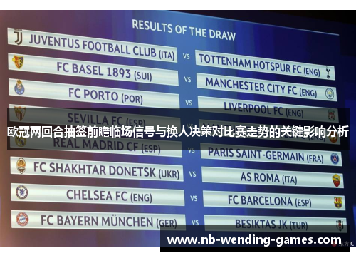 欧冠两回合抽签前瞻临场信号与换人决策对比赛走势的关键影响分析 欧冠两回合抽签前瞻临场信号与换人决策对比赛走势的关键影响分析