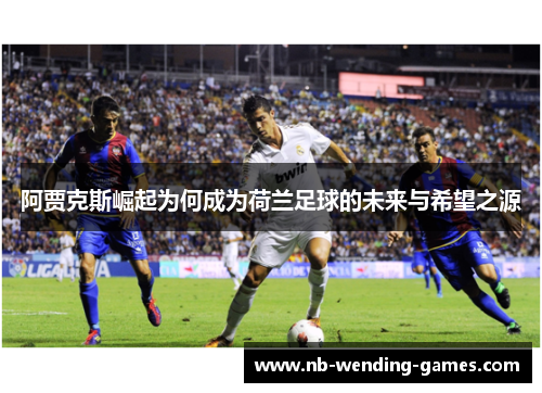 阿贾克斯崛起为何成为荷兰足球的未来与希望之源