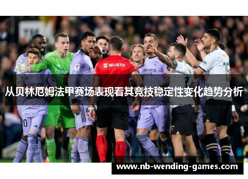 从贝林厄姆法甲赛场表现看其竞技稳定性变化趋势分析