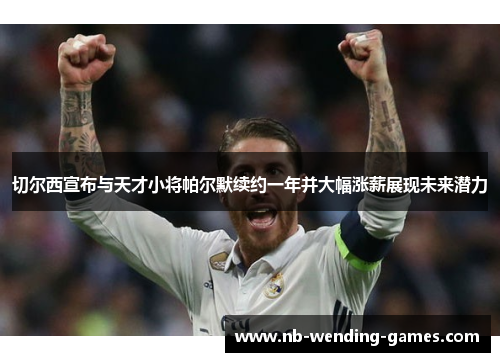 切尔西宣布与天才小将帕尔默续约一年并大幅涨薪展现未来潜力