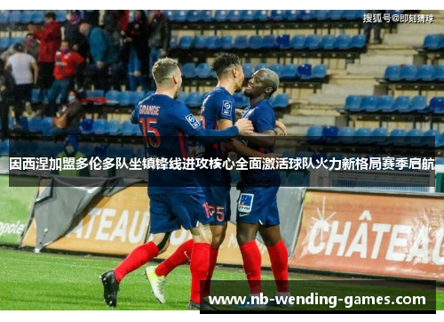 因西涅加盟多伦多队坐镇锋线进攻核心全面激活球队火力新格局赛季启航 因西涅加盟多伦多队坐镇锋线进攻核心全面激活球队火力新格局赛季启航